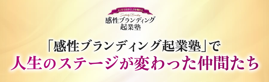 「感性ブランディング起業塾」で 人生のステージが変わった仲間たち