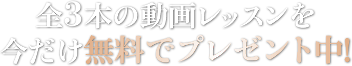 全3本の動画レッスンを 今だけ無料でプレゼント中！