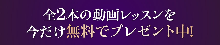 全2本の動画レッスンを今だけ無料でプレゼント中!